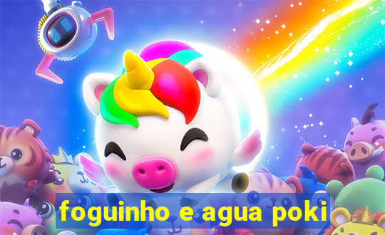 foguinho e agua poki